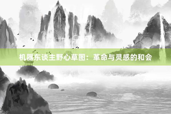 机器东谈主野心草图：革命与灵感的和会
