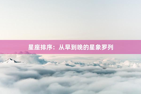 星座排序：从早到晚的星象罗列