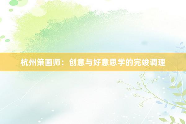 杭州策画师：创意与好意思学的完竣调理